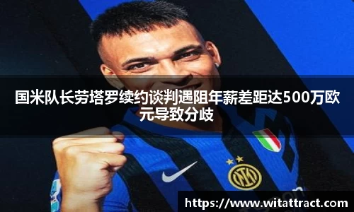 w66国米队长劳塔罗续约谈判遇阻年薪差距达500万欧元导致分歧