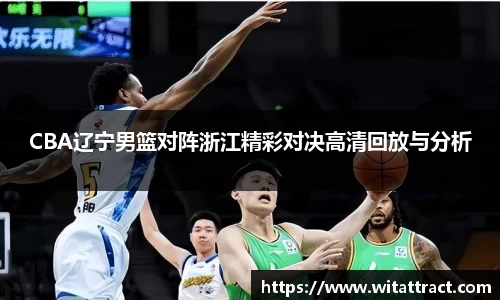 w66CBA辽宁男篮对阵浙江精彩对决高清回放与分析
